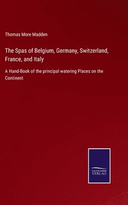 Thomas More Madden - Spas of Belgium, Germany, Switzerland, France, and Italy, Inbunden