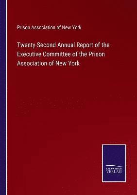 Twenty-Second Annual Report of the Executive Committee of the Prison Association of New York 1