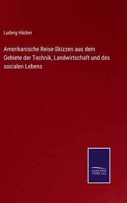 Amerikanische Reise-Skizzen aus dem Gebiete der Technik, Landwirtschaft und des socialen Lebens