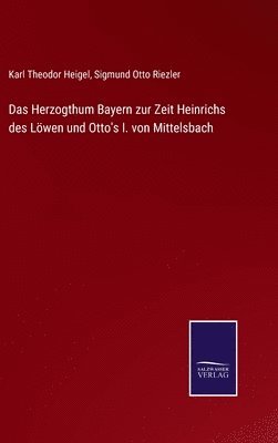 Karl Theodor Heigel, Sigmund Otto Riezler - Herzogthum Bayern zur Zeit Heinrichs des Löwen und Otto's I. von Mittelsbach, Inbunden