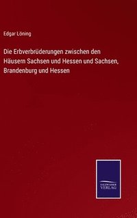 bokomslag Die Erbverbrderungen zwischen den Husern Sachsen und Hessen und Sachsen, Brandenburg und Hessen