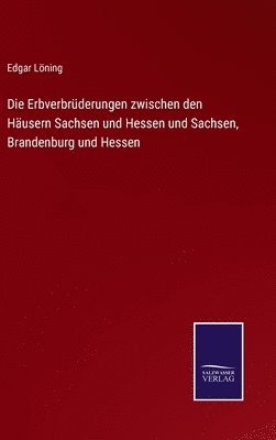 Die Erbverbrderungen zwischen den Husern Sachsen und Hessen und Sachsen, Brandenburg und Hessen 1