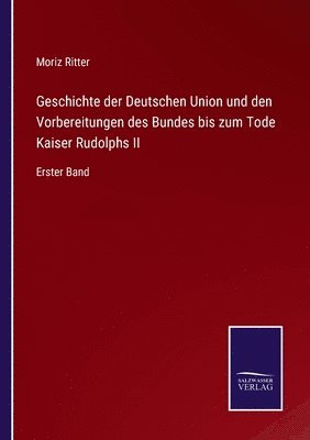 bokomslag Geschichte der Deutschen Union und den Vorbereitungen des Bundes bis zum Tode Kaiser Rudolphs II