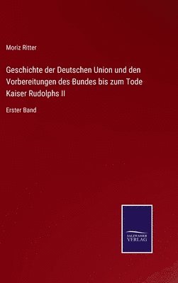 bokomslag Geschichte der Deutschen Union und den Vorbereitungen des Bundes bis zum Tode Kaiser Rudolphs II