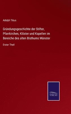 Grndungsgeschichte der Stifter, Pfarrkirchen, Klster und Kapellen im Bereiche des alten Bisthums Mnster 1