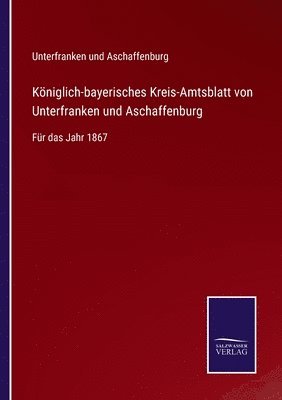 Unterfranken Und Aschaffenburg - Königlich-bayerisches Kreis-Amtsblatt von Unterfranken und Aschaffenburg, Häftad
