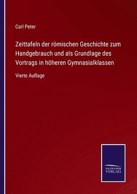 Zeittafeln der römischen Geschichte zum Handgebrauch und als Grundlage des Vortrags in höheren Gymnasialklassen