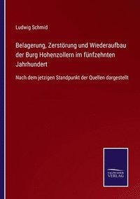 bokomslag Belagerung, Zerstoerung und Wiederaufbau der Burg Hohenzollern im funfzehnten Jahrhundert