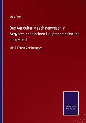 Das Agricultur-Maschinenwesen in Aegypten nach seinen Hauptbestandtheilen dargestellt 1