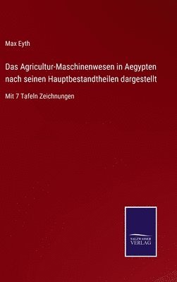 Das Agricultur-Maschinenwesen in Aegypten nach seinen Hauptbestandtheilen dargestellt 1