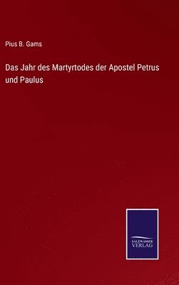 Pius B Gams, Pius B. Gams - Jahr des Martyrtodes der Apostel Petrus und Paulus, Inbunden
