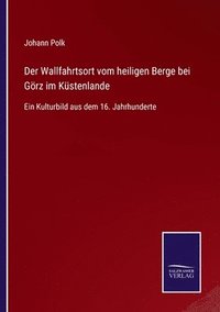 bokomslag Der Wallfahrtsort vom heiligen Berge bei Goerz im Kustenlande