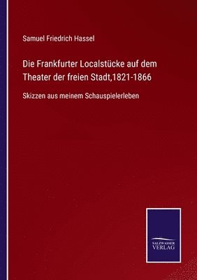 Samuel Friedrich Hassel - Frankfurter Localstücke auf dem Theater der freien Stadt,1821-1866, Häftad