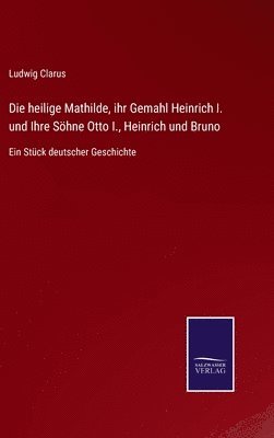 Die heilige Mathilde, ihr Gemahl Heinrich I. und Ihre Shne Otto I., Heinrich und Bruno 1