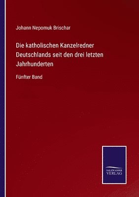 bokomslag Die katholischen Kanzelredner Deutschlands seit den drei letzten Jahrhunderten