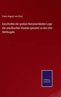 bokomslag Geschichte der groen National-Mutter-Loge der preuischen Staaten genannt zu den drei Weltkugeln