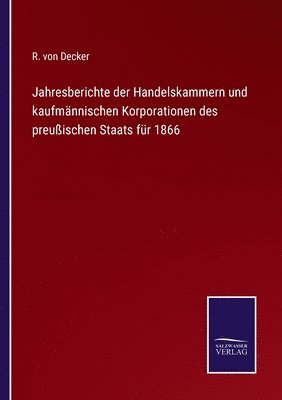 Jahresberichte der Handelskammern und kaufmannischen Korporationen des preussischen Staats fur 1866 1