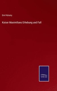 bokomslag Kaiser Maximilians Erhebung und Fall