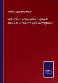 bokomslag Volksbrauch, Aberglauben, Sagen und andre alte Ueberlieferungen im Voigtlande