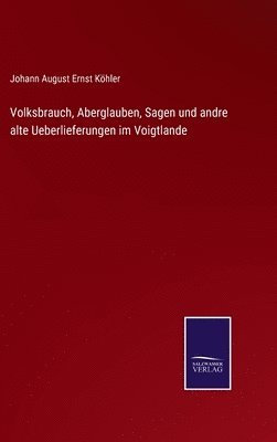 Volksbrauch, Aberglauben, Sagen und andre alte Ueberlieferungen im Voigtlande 1