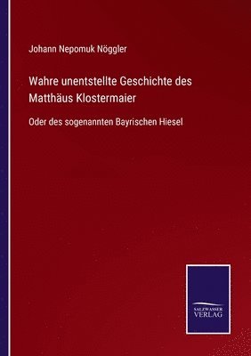 Wahre unentstellte Geschichte des Matthäus Klostermaier