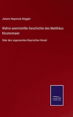 Wahre unentstellte Geschichte des Matthäus Klostermaier