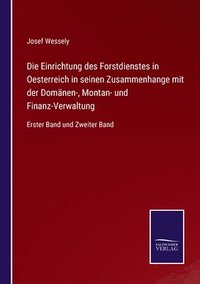 bokomslag Die Einrichtung des Forstdienstes in Oesterreich in seinen Zusammenhange mit der Domanen-, Montan- und Finanz-Verwaltung