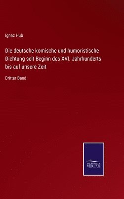 bokomslag Die deutsche komische und humoristische Dichtung seit Beginn des XVI. Jahrhunderts bis auf unsere Zeit