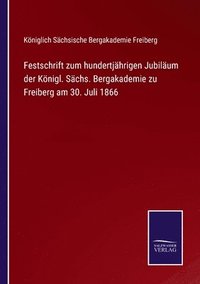 bokomslag Festschrift zum hundertjhrigen Jubilum der Knigl. Schs. Bergakademie zu Freiberg am 30. Juli 1866