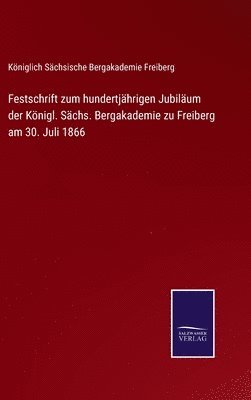 Festschrift zum hundertjhrigen Jubilum der Knigl. Schs. Bergakademie zu Freiberg am 30. Juli 1866 1