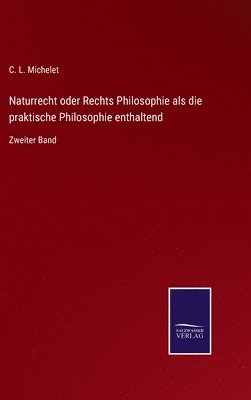 Naturrecht oder Rechts Philosophie als die praktische Philosophie enthaltend 1