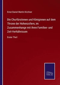 bokomslag Die Churfrstinnen und Kniginnen auf dem Throne der Hohenzollern, im Zusammenhange mit ihren Familien- und Zeit-Verhltnissen