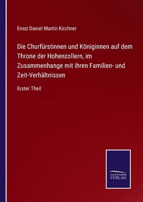 Die Churfrstinnen und Kniginnen auf dem Throne der Hohenzollern, im Zusammenhange mit ihren Familien- und Zeit-Verhltnissen 1