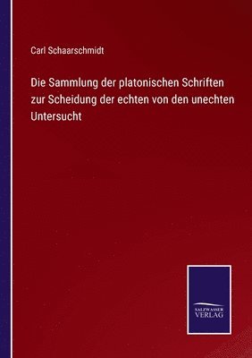 Die Sammlung der platonischen Schriften zur Scheidung der echten von den unechten Untersucht 1