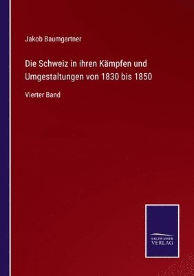 bokomslag Die Schweiz in ihren Kmpfen und Umgestaltungen von 1830 bis 1850