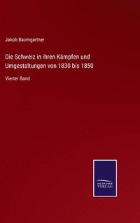 bokomslag Die Schweiz in ihren Kmpfen und Umgestaltungen von 1830 bis 1850