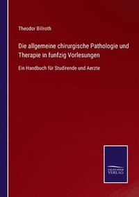 bokomslag Die allgemeine chirurgische Pathologie und Therapie in funfzig Vorlesungen