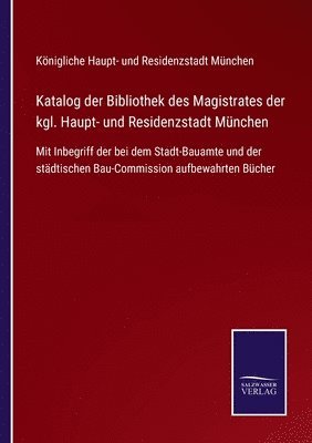 Katalog der Bibliothek des Magistrates der kgl. Haupt- und Residenzstadt Munchen 1