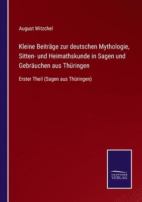 bokomslag Kleine Beitrge zur deutschen Mythologie, Sitten- und Heimathskunde in Sagen und Gebruchen aus Thringen