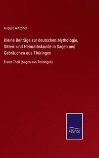 bokomslag Kleine Beitrge zur deutschen Mythologie, Sitten- und Heimathskunde in Sagen und Gebruchen aus Thringen