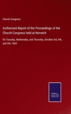Authorized Report of the Proceedings of the Church Congress held at Norwich