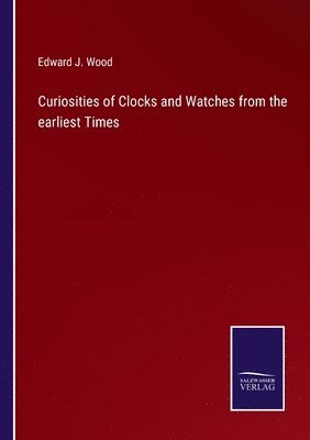 Curiosities of Clocks and Watches from the earliest Times