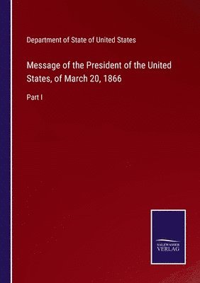 Message of the President of the United States, of March 20, 1866 1