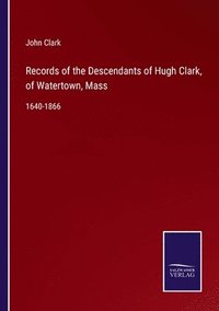 bokomslag Records of the Descendants of Hugh Clark, of Watertown, Mass