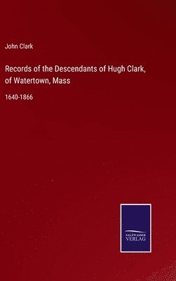 Records of the Descendants of Hugh Clark, of Watertown, Mass 1