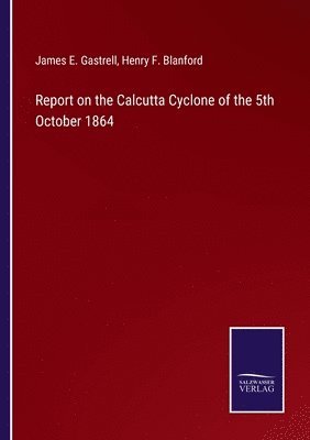 James E Gastrell, Henry F Blanford - Report on the Calcutta Cyclone of the 5th October 1864, Häftad