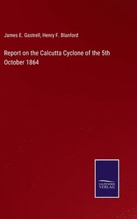 bokomslag Report on the Calcutta Cyclone of the 5th October 1864