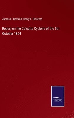 James E Gastrell, Henry F Blanford - Report on the Calcutta Cyclone of the 5th October 1864, Inbunden