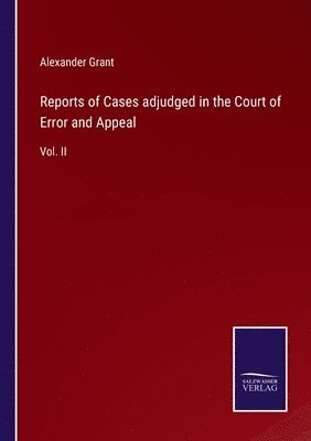 Alexander Grant - Reports of Cases adjudged in the Court of Error and Appeal, Häftad