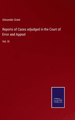 Alexander Grant - Reports of Cases adjudged in the Court of Error and Appeal, Inbunden